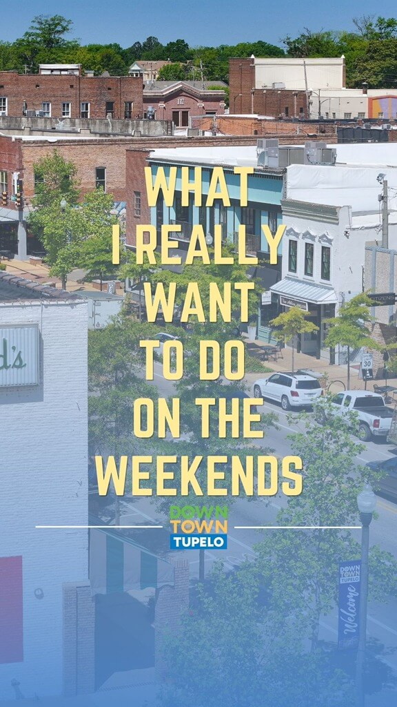 What I really want to do on the weekends: be in Downtown Tupelo!